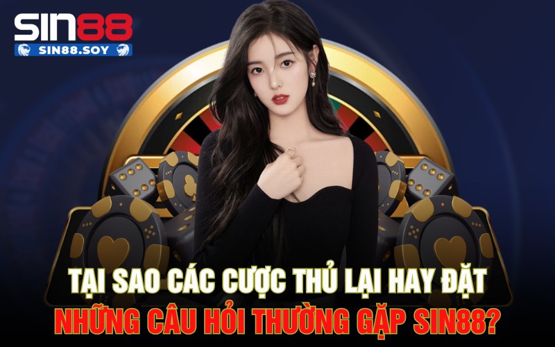 Giải Đáp Ngay Những Câu Hỏi Thường Gặp Khi Chơi Tại Sin88 1 Tại sao các cược thủ lại hay đặt những câu hỏi thường gặp Sin88?