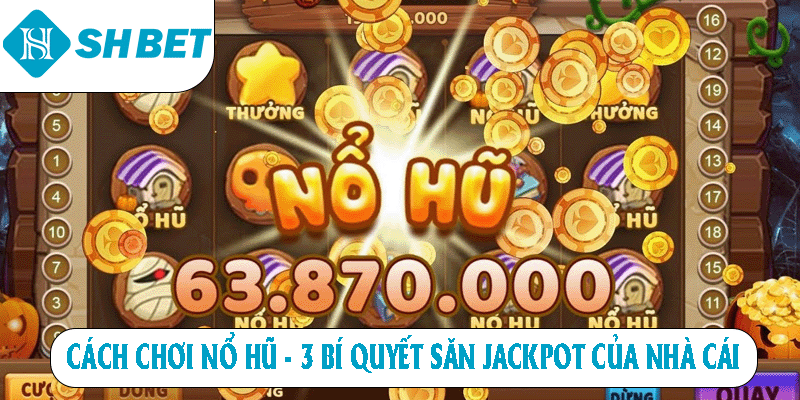 Cách chơi no hu 3 bí quyết săn jackpot của nhà cái