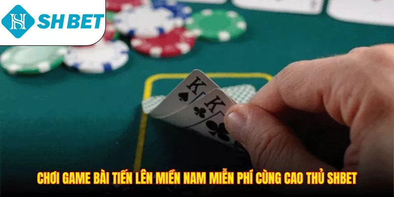 Chơi game bài tiến lên miền nam miễn phí cùng cao thủ SHBET