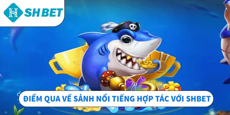 Điểm qua về sảnh nổi tiếng hợp tác với SHBET
