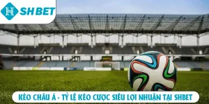 Kèo châu á tỷ lệ kèo cược siêu lợi nhuận tại SHBET