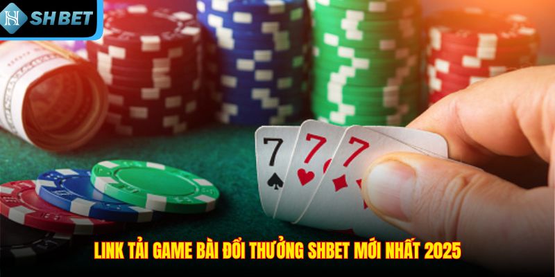 Link tải game bài đổi thưởng SHBET mới nhất 2025